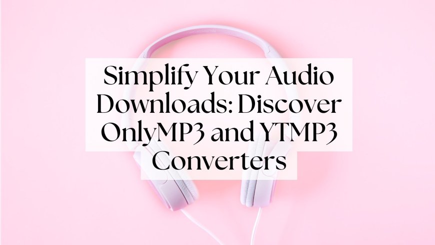 Simplify Your Audio Downloads: Discover OnlyMP3 and YTMP3 Converters