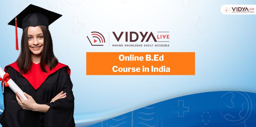 Flexible & Certified: Why Online B.Ed Courses in India Are Gaining Popularity