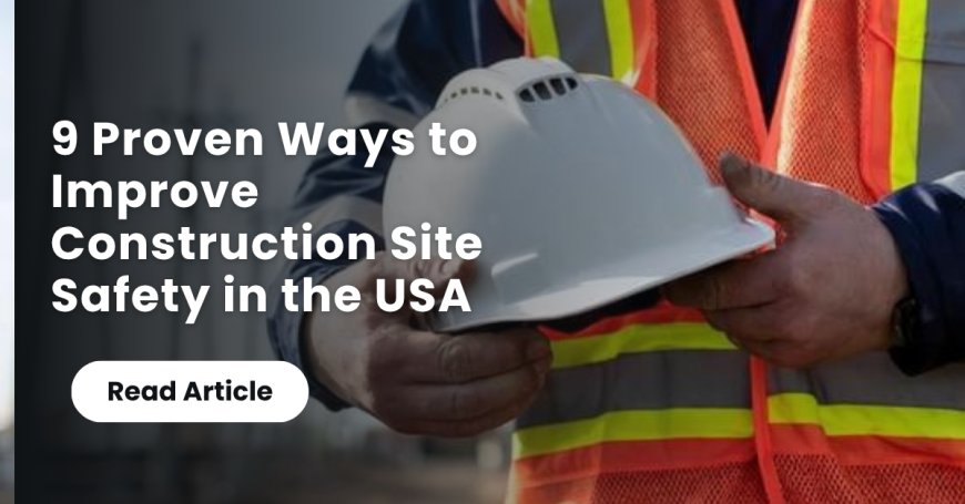 9 Proven Ways to Improve Construction Site Safety in the USA
