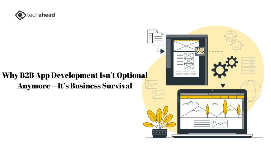 Why B2B App Development Isn’t Optional Anymore—It’s Business Survival