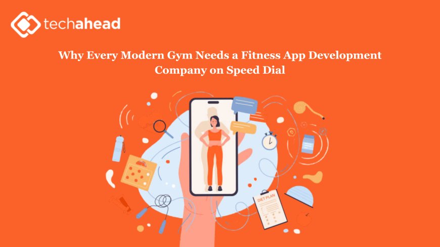 Why Every Modern Gym Needs a Fitness App Development Company on Speed Dial