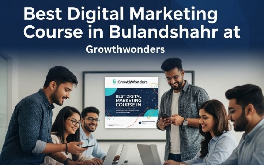 Best Digital Marketing Course in Bulandshahr at GrowthWonders