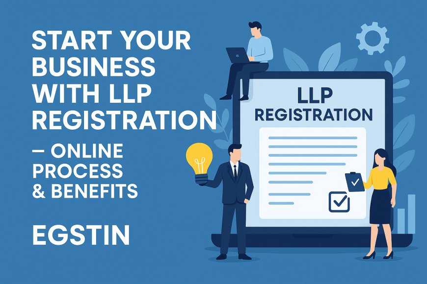 Start Your Business with LLP Registration – Online Process & Benefits by EGSTIN